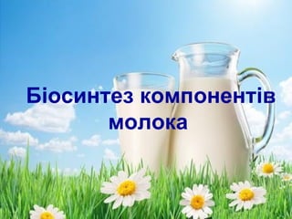 Біосинтез компонентів 
молока 
 