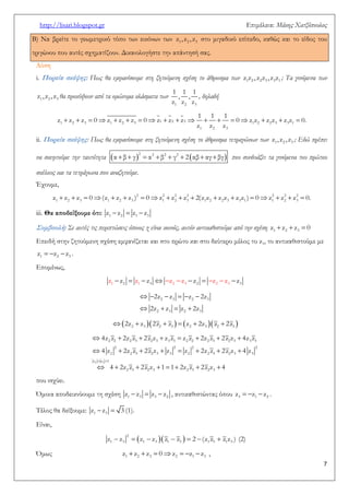 http://lisari.blogspot.gr Επιμέλεια: Μάκης Χατζόπουλος 
7 
Β) Να βρείτε το γεωμετρικό τόπο των εικόνων των 1 2 3 z , z , z στο μιγαδικό επίπεδο, καθώς και το είδος του 
τριγώνου που αυτές σχηματίζουν. Δικαιολογήστε την απάντησή σας. 
Λύση 
i. Πορεία σκέψης: Πως θα εμφανίσουμε στη ζητούμενη σχέση το άθροισμα των 1 2 2 3 3 1 z z , z z , z z ; Τα γινόμενα των 
1 2 3 z , z , z θα προκύψουν από τα ομώνυμα κλάσματα των 
1 2 3 
1 1 1 
, , 
z z z 
, δηλαδή 
                  1 2 3 1 2 3 1 2 2 3 
2 
1 2 3 3 1 
1 3 
1 1 1 
z z z 0 z z z 0 z z z 0 z z z z z z 0. 
z z z 
ii. Πορεία σκέψης: Πως θα εμφανίσουμε στη ζητούμενη σχέση το άθροισμα τετραγώνων των 1 2 3 z , z , z ; Εδώ πρέπει 
να σκεφτούμε την ταυτότητα             
2 2 2 2 α β γ α β γ 2 αβ αγ βγ που συνδυάζει τα γινόμενα του πρώτου 
σκέλους και τα τετράγωνα που αναζητούμε. 
Έχουμε, 
                  2 2 2 2 2 2 2 
1 2 3 1 2 3 1 2 3 1 2 2 3 3 1 1 2 3 z z z 0 (z z z ) 0 z z z 2(z z z z z z ) 0 z z z 0. 
iii. Θα αποδείξουμε ότι:    1 2 1 3 z z z z 
Συμβουλή : Σε αυτές τις περιπτώσεις όποιος z είναι κοινός, αυτόν αντικαθιστούμε από την σχέση    1 2 3 z z z 0 
Επειδή στην ζητούμενη σχέση εμφανίζεται και στο πρώτο και στο δεύτερο μέλος το z1, το αντικαθιστούμε με 
   1 2 3 z z z . 
Επομένως, 
           1 2 1 3 2 3 2 2 3 3 z z z z z z z z z z 
      
    
2 3 2 3 
2 3 2 3 
2z z z 2z 
2z z z 2z 
           2 3 2 3 2 3 2 3 2z z 2z z z 2z z 2z 
  
        
       
     
 
   
2 3 
2 2 2 2 
2 2 2 3 2 3 3 3 2 2 2 3 2 3 3 3 
2 2 3 2 3 3 2 
z z 1 
2 3 2 3 3 
2 3 2 3 2 3 2 3 
4z z 2z z 2z z z z z z 2z z 2z z 4z z 
4 z 2z z 2z z z z 2z z 2z z 4 z 
4 2z z 2z z 1 1 2z z 2z z 4 
που ισχύει. 
Όμοια αποδεικνύουμε τη σχέση    1 3 3 2 z z z z , αντικαθιστώντας όπου    3 1 2 z z z . 
Τέλος θα δείξουμε:   1 3 z z 3 (1). 
Είναι, 
          
2 
1 3 1 3 1 3 1 3 1 3 z z z z z z 2 (z z z z ) (2) 
Όμως        1 2 3 2 1 3 z z z 0 z z z , 
 