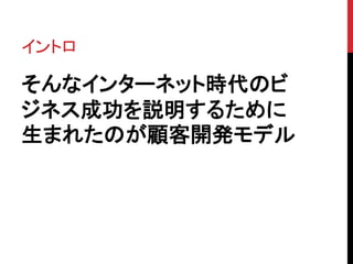 イントロ 
そんなインターネット時代のビ 
ジネス成功を説明するために 
生まれたのが顧客開発モデル 
 