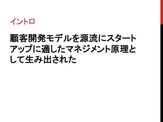 イントロ 
顧客開発モデルを源流にスタート 
アップに適したマネジメント原理と 
して生み出された 
 