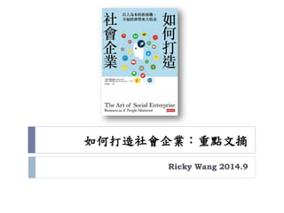如何打造社會企業：重點文摘 
Ricky Wang 2014.9  