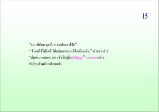 “ตอนที่ข้าสะดุดล้ม หงายท้องขาชี้ฟ้า” 
“เจ้าเคยใช้ไม้งัดข้าให้กลับมาคลานได้เหมือนเดิม” เต่าชรากล่าว 
“นั่นย่อมหมายความว่า ข้าเป็นผู้มีสติปัญญา” วานรขาวกล่าว 
สัตว์ทุกตัวพยักหน้ายอมรับ 
 