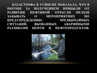 КАТАСТРОФА В УСИНСКЕ ПОКАЗАЛА, ЧТО В 
ПОГОНЕ ЗА ПОЛУЧЕНИЕМ ПРИБЫЛИ ОТ 
РАЗВИТИЯ НЕФТЯНОЙ ОТРАСЛИ НЕЛЬЗЯ 
ЗАБЫВАТЬ О МЕРОПР...
