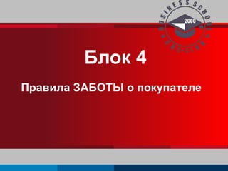 Блок 4 
Правила ЗАБОТЫ о покупателе 
 