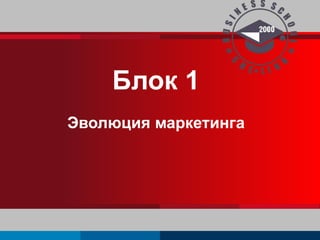 Блок 1 
Эволюция маркетинга 
 