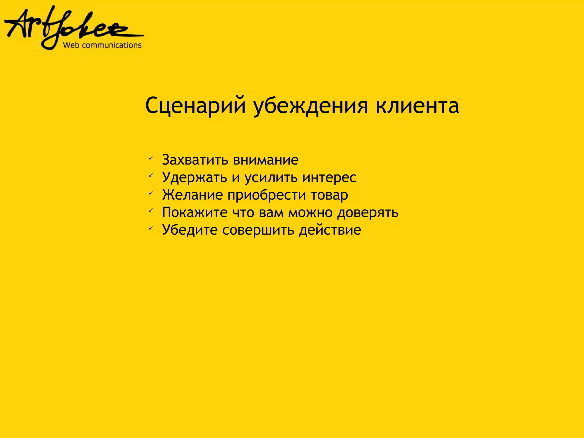 Сценарий убеждения клиента 
 Захватить внимание 
 Удержать и усилить интерес 
 Желание приобрести товар 
 Покажите что вам можно доверять 
 Убедите совершить действие 
 