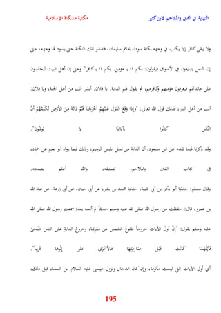 النهاية في الفتن والملاحم لابن كثير مكتبة مشكاة الإسلامية 
ولا يبقى كافر نلا يكتب في وجهه نكتة سوداء بخاتم سليمان، فتفشو تلك النكتة يتى يسود هوا وجهه، يتى 
نن الناس يتبايعون في الأسواق فيقولون: بكم ذا يا مؤمن بكم ذا يا كافر? ويتى نن أول البيت ليجلسون 
على مائدتهم فيع رفون مؤمنهم وكافروم، ثم يقول هوم الدابة: يا فلان: أبشر أنت من أول الجنة، ويا فلان: 
أنت من أول النار، فذلك قول الله تعالى: "وَنِذا وَقَعَ القَوْلُ عَلَيْهِمْ أَخْرَجْنَا هوَمُْ دَابَّةً مِنَ الأَرْض تُكَلِّمُهُ مْ أَنَّ 
النَّاس كانُوا بآيَاتِنَا لاَ يُوقنُون" 
وقد ذكرنا فيما تقدم عن ابن مسعود، أن الدابة من نسل نبليس الرجيم، وذلك فيما رواه أبو نعيم عن حماد، 
في كتاب الفتن والملايم، تصنيفه، والله أعلم بصحته 
وقال مسلم: يدثنا أبو بكر بن أبي شيبة، يدثنا محمد بن بشر، عن أبي ييان، عن أبي زرعة، عن عبد الله 
بن عمرو، قال: يفظت من رسول الله صلى الله عليه وسلم يديثاً لم أنسه بعد: سمعت رسول الله صلى الله 
عليه وسلم يقول: "نِنَّ أولَ الآيات خروجاً طلوعُ الشمس من مغرِبها، وخروجُ الدابةِ على الناس ضُحىً 
فَأي تَّ هُُمَا كَانَتْ ق بَْل صَايِبَتِهَا فالأخْرَ على نِثْروَا قَرِيباً" 
أي أول الآيات التي ليست مألوفة، ونن كان الدجال ونزول عيسى عليه السلام من السماء قبل ذلك، 
195 
 