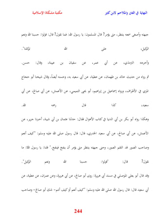 النهاية في الفتن والملاحم لابن كثير مكتبة مشكاة الإسلامية 
جبهته وأصغى سمعه ينتظر، متى يؤمر? قال المسلمون: يا رسول الله: فما نقول? قال: قولوا: يسبنا الله ونعم 
الوكيل، على الله توكلنا" 
وأخرجه الترمذي، عن أبي عمر، عن سفيان بن عيينة، وقال: يسن 
ثم رواه من يديث خالد بن طهمان، عن عقية، عن أبي سعيد به، ويسنه أيضاً، وقال شيخنا أبو يجاج 
المزي في الأطراف، ورواه نسماعيل بن نبراويم، أبو يحيى التميم ، عن الأعمش، عن أبي صالح، عن أبي 
سعيد، كذا قال رحمه الله 
ووكذا رواه أبو بكر بن أبي الدنيا في كتاب الأووال فقال: يدثنا عثمان بن أبي شيبة، أخبرنا جرير، عن 
الأعمش، عن أبي صالح، عن أبي سعيد الخدري، قال: قال رسول صلى الله عليه وسلم: "كيف أنعم 
وصايب الصور قد التقم الصور، وينى جبهته ينتظر متى يؤمر أن ينفخ فينفخ " قلنا: يا رسول اللهّ: ما 
نقول? قال: "قولوا: يسبنا الله ونعم الوكيل" 
وقد قال أبو يعلى الموصل في مسند أبي وريرة: رو أبو صالح، عن أبي وريرة، وعن عمران، عن عقية، عن 
أبي سعيد قال: قال رسول الله صلى الله عليه وسلم: "كيف أنعم أو كيف أنتم- شك أبو صالح- وصايب 
244 
 