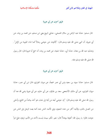 النهاية في الفتن والملاحم لابن كثير مكتبة مشكاة الإسلامية 
طريق أخر عن أبي هريرة 
قال مسلم: يدثنا عبد الرحمن بن سلام الجمح ، يدثني الربيع يعني ابن مسلم، عن محمد بن زياد، عن 
أبي وريرة، أن النبي صلى الله عليه وسلم قال: "لأذودن عن يوض رجالاً كما تذاد الغريبة من الإِبل" 
ويدثنيه عبد الله بن معاذ، يدثنا أبي، يدثنا شعبة، عن محمد بن زياد، أنه سمع أبا وريرة قال: قال رسول 
الله صلى الله عليه وسلم مثله 
طريق أخر عن أبي هريرة 
قال مسلم: يدثنا سويد بن سعيد وابن أبي عمر جميعاً، عن مروان الفزاري، قال ابن أبي عمر، يدثنا 
مروان الفزاري، عن أبي مالك الأشجع سعد بن طارق، عن أبي يازم، عن أبي وريرة رض الله عنه أن 
رسول الله صلى الله عليه وسلم قال: "نن يوض أبعد من أيلة نلى عدن، وو أشد بياضاً من الثلج، وأيلى 
من العسل باللبَ، ولآنيته أكثر من عدد النجوم، ونني لأصد الناس عنه، كما يصد الرجل نبل الناس عن 
يوضه، قالوا: يا رسول الله: أتعرفنا يومئذ? قال: نعم لكم سيماء ليست لأيد من الأمم، تردون عل غراً 
368 
 