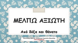 ΜΕΛΠΩΑΞΙΩΤΗΑπό δόξα και θάνατο 
Τσατσούρης Χρήστος, Φιλόλογος Γυμνασίου Μαγούλαςxtsat.blogspot.gr  