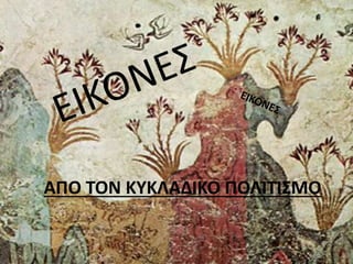 ΑΠΟ ΤΟΝ ΚΥΚΛΑΔΙΚΟ ΠΟΛΙΤΙΣΜΟ 
 