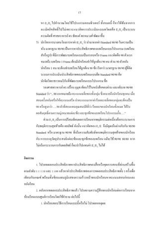 17 
หา E1/E2 ไปคานวณโดยใช้โปรแกรมคอมพิวเตอร์ ทั้งหมดนี้ ก็หาได้พ้นจากการ ละเมิดลิขสิทธิ์ไปไม่เพราะแนวคิดการประเมินแบบทวิผลคือ E1/E2 เป็นระบบ ความคิดที่ ศาสตราจารย์ ดร.ชัยยงค์ พรหมวงศ์ พัฒนาขึ้น 
7) นักวิชาการบางคนโยงการหาค่า E1/E2 ว่า นามาจากค่า Standard 90/90 ในความเป็น จริง มาตรฐาน 90/90 เป็นการหาประสิทธิภาพของบทเรียนแบบโปรแกรม (บทเรียน สาเร็จรูป) ที่มีการพัฒนาบทเรียนแบบเป็นกรอบหรือ Frame แนวคิดคือ 90 ตัวแรก หมายถึง บทเรียน 1 Frame ต้องมีนักเรียนทาให้ถูกต้อง 90 คน ส่วน 90 ตัวหลัง นักเรียน 1 คน จะต้องทาบทเรียนได้ถูกต้อง 90 ข้อ เรียกว่า มาตรฐาน 90/90 ผู้ที่คิด ระบบการประเมินประสิทธิภาพของบทเรียนแบบยึด Standard 90/90 คือ นักจิตวิทยาชาวอเมริกันที่พัฒนาบทเรียนแบบโปรแกรม ชื่อ 
รองศาสตราจารย์ ดร.เปรื่อง กุมุท เขียนไว้ในหนังสือของท่าน และอธิบาย 90/90 Standard ว่า “...90 แรกหมายถึง คะแนนเฉลี่ยของทั้งกลุ่ม ซึ่งหมายถึงนักเรียนทุกคน เมื่อ สอนครั้งหลังเสร็จให้คะแนนเสร็จ นาคะแนนมาหาค่าร้อยละเฉลี่ยของกลุ่มจะต้องเป็น 90 หรือสูงกว่า ….90 ตัวที่สองแทนคุณสมบัติที่ว่า ร้อยละของนักเรียนทั้งหมด ได้รับ ผลสัมฤทธิ์ตามความมุ่งหมายแต่ละข้อ และทุกข้อของบทเรียนโปรแกรมนั้น….” 
ส่วน E1/E2 เน้นการเปรียบเทียบผลการเรียนจากพฤติกรรมต่อเนื่องคือกระบวนการ กับพฤติกรรมสุดท้ายคือ ผลลัพธ์ ดังนั้น แนวคิดของ E1/E จึงมีจุดเน้นต่างกับกัน 90/90 Standard หรือ มาตรฐาน 90/90 ที่เน้นความสัมพันธ์ของพฤติกรรมสุดท้ายของนักเรียน กับ การบรรลุวัตถุประสงค์แต่ละข้อและทุกข้อของบทเรียน แม้จะใช้ 90/90 80/80 หาก ไม่เน้นกระบวนการกับผลลัพธ์ ก็จะนาไปแทนค่า E1/E2 ไม่ได้ 
กิจกรรม 
1. โปรดทดลอบประสิทธิภาพหาประสิทธิภาพของสื่อหรือชุดการสอนที่ท่านสร้างขึ้น ตามลาดับ 1:1 1:10 และ 1:100 แล้วหาค่าประสิทธิภาพของการทดลอบประสิทธิภาพทั้ง 3 ครั้งเพื่อ เทียบกับเกณฑ์ พร้อมทั้งเขียนแผนภูมิแสดงความก้าวหน้าของนักเรียนหาคะแนนสอบก่อนและ หลังเรียน 
2. หลังจากทดลอบประสิทธิภาพแล้ว โปรดถามความรู้สึกของนักเรียนต่อการเรียนจาก ห้องเรียนแบบศูนย์การเรียนโดยใช้คาถาม ต่อไปนี้ 
1. นักเรียนชอบวิธีการเรียนแบบนี้หรือไม่ โปรดยกเหตุผล  