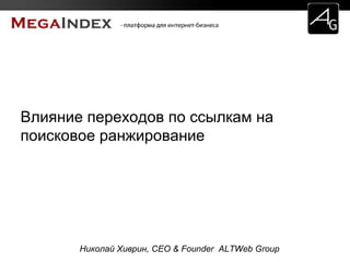 Влияние переходов по ссылкам на 
поисковое ранжирование 
Николай Хиврин, CEO & Founder ALTWeb Group 
 