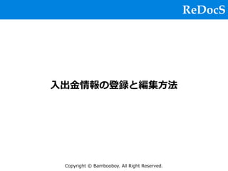 Copyright © Bambooboy. All Right Reserved.
⼊出⾦情報の登録と編集⽅法
ReDocS
 