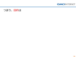13 
つまり、目的は  