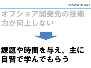 オフショア開発先の技術 力が向上しない 課題や時間を与え、主に 自習で学んでもらう  