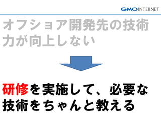 オフショア開発先の技術 力が向上しない 研修を実施して、必要な 技術をちゃんと教える  