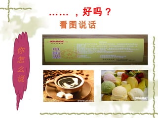 …… ，好吗？ 
看图说话 
你怎么说 
 