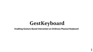 GestKeyboard 
Enabling Gesture-Based Interaction on Ordinary Physical Keyboard 
1 
 