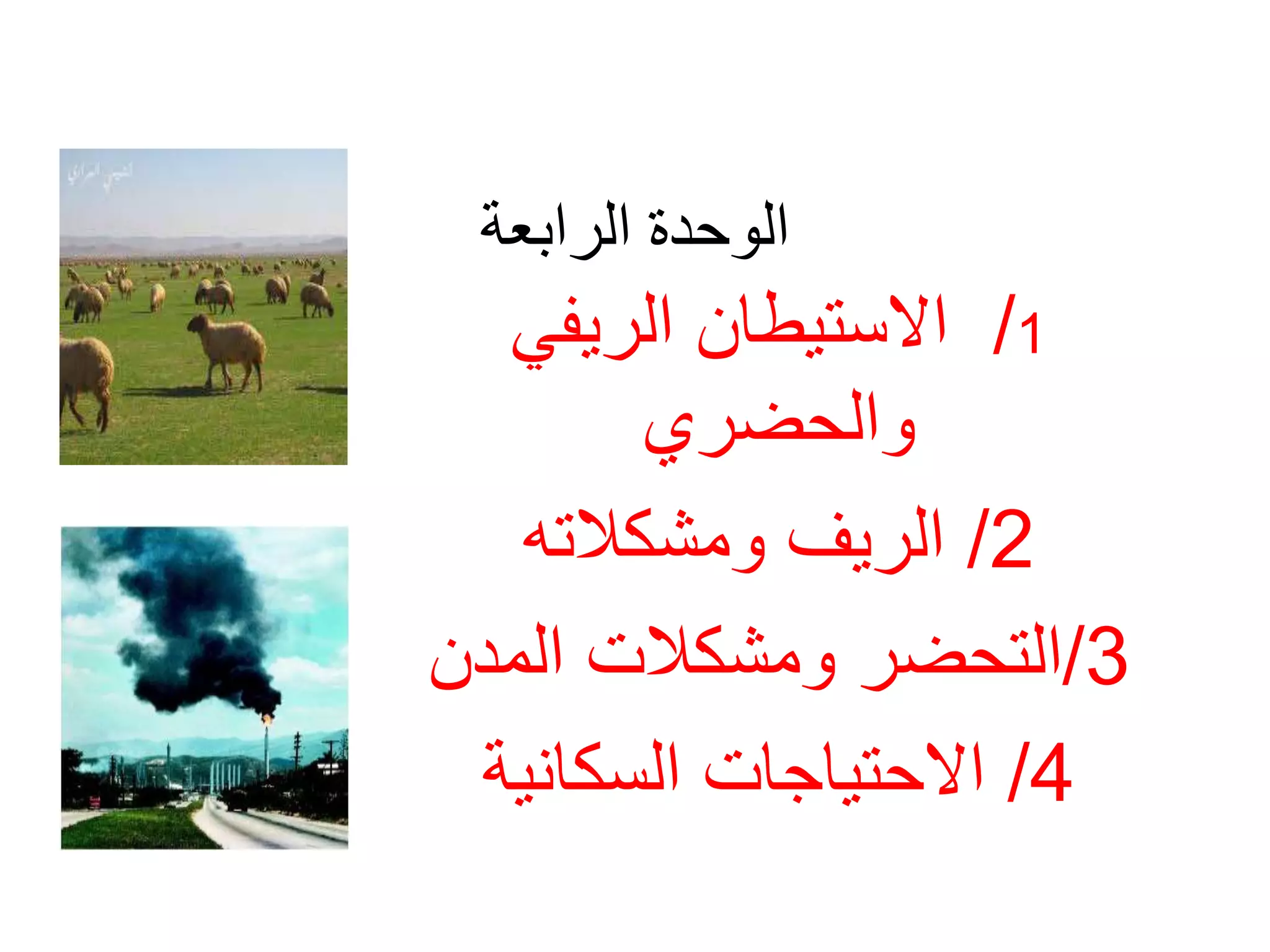 الوحدة الرابعة 
1/ الاستيطان الريفي 
والحضري 
2/ الريف ومشكلاته 
3/التحضر ومشكلات المدن 
4/ الاحتياجات السكانية 
 