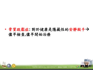 •骨質疏鬆症: 對於健康是隱藏性的安靜殺手 儘早檢查,儘早開始治療 
 