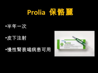 Prolia 保骼麗 
•半年一次 
•皮下注射 
•慢性腎衰竭病患可用 
 