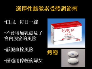 選擇性雌激素受體調節劑 
•口服，每日一錠 
•不會增加乳癌及子 
宮內膜癌的風險 
•靜脈血栓風險 
•僅適用停經後婦女 
鈣穩 
 