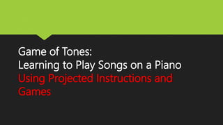 Game of Tones: 
Learning to Play Songs on a Piano 
Using Projected Instructions and 
Games 
 