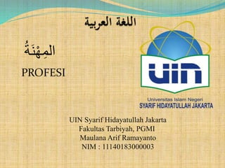 المِهْنَةُ 
PROFESI 
UIN Syarif Hidayatullah Jakarta 
Fakultas Tarbiyah, PGMI 
Maulana Arif Ramayanto 
NIM : 11140183000003 
 
