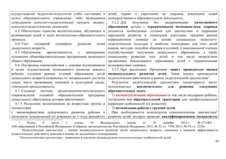 осуществляется педагогом-психологом (либо состоящим в 
штате образовательного учреждения, либо являющимся 
сотрудником психолого-педагогических центров, медико- 
психолого-педагогических комиссий); 
6.3. Обеспечение единства воспитательных, обучающих и 
развивающих целей и задач воспитательно-образовательного 
процесса; 
6.4. Учет гендерной специфики развития детей 
дошкольного возраста; 
6.5. Обеспечение преемственности с примерными 
основными общеобразовательными программами начального 
общего образования; 
6.6. Построение взаимодействия с семьями воспитанников 
в целях осуществления полноценного развития каждого 
ребенка, создания равных условий образования детей 
дошкольного возраста независимо от материального достатка 
семьи, места проживания, языковой и культурной среды, 
этнической принадлежности; 
6.7. Создание системы организационно-методического 
сопровождения основной образовательной программы 
дошкольного образования, которая обеспечивает: 
6.7.1. Разделение воспитанников на возрастные группы в 
соответствии 
с закономерностями психического развития ребенка в 
онтогенезе: младенческий (от рождения до 1 года), ранний (от 
детей, охране и укреплении их здоровья, вовлечение семей 
непосредственно в образовательную деятельность. 
3.2.2. Для получения без дискриминации качественного 
образования детьми с ограниченными возможностями здоровья 
создаются необходимые условия для диагностики и коррекции 
нарушений развития и социальной адаптации, оказания ранней 
коррекционной помощи на основе специальных психолого- 
педагогических подходов и наиболее подходящих для этих детей 
языков, методов, способов общения и условий, в максимальной степени 
способствующих получению дошкольного образования, а также 
социальному развитию этих детей, в том числе посредством 
организации инклюзивного образования детей с ограниченными 
возможностями здоровья. 
3.2.3. При реализации Программы может проводиться оценка 
индивидуального развития детей. Такая оценка производится 
педагогическим работником в рамках педагогической диагностики7. 
Результаты педагогической диагностики (мониторинга) могут 
использоваться исключительно для решения следующих 
образовательных задач: 
1) индивидуализации образования (в том числе поддержки ребёнка, 
построения его образовательной траектории или профессиональной 
коррекции особенностей его развития); 
2) оптимизации работы с группой детей. 
При необходимости используется психологическая диагностика8 
развития детей, которую проводят квалифицированные специалисты 
6 Пункт 9 части 1 статьи 34 Федерального закона от 29 декабря 2012 г. № 273-ФЗ 
«Об образовании в Российской Федерации» (Собрание законодательства Российской Федерации, 2012, № 53, ст. 7598; 2013, № 19, ст. 2326). 
7 Педагогическая диагностика - оценка индивидуального развития детей дошкольного возраста, связанная с оценкой эффективности 
педагогических действий и лежащая в основе их дальнейшего планирования. 
8 Психологическая диагностика – выявление и изучение индивидуально-психологических особенностей детей. 
20 
 