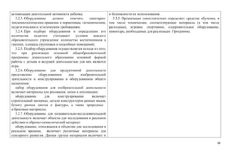 активизации двигательной активности ребенка; 
3.2.3. Оборудование должно отвечать санитарно- 
эпидемиологическим правилам и нормативам, гигиеническим, 
педагогическим и эстетическим требованиям; 
3.2.4. При подборе оборудования и определении его 
количества педагоги учитывают условия каждого 
образовательного учреждения: количество воспитанников в 
группах, площадь групповых и подсобных помещений; 
3.2.5. Подбор оборудования осуществляется исходя из того, 
что при реализации основной общеобразовательной 
программы дошкольного образования основной формой 
работы с детьми и ведущей деятельностью для них является 
игра; 
3.2.6. Оборудование для продуктивной деятельности 
представлено оборудованием для изобразительной 
деятельности и конструирования и оборудованием общего 
назначения: 
набор оборудования для изобразительной деятельности 
включает материалы для рисования, лепки и аппликации; 
оборудование для конструирования включает 
строительный материал, детали конструкторов разных видов, 
бумагу разных цветов и фактуры, а также природные 
и бросовые материалы; 
3.2.7. Оборудование для познавательно-исследовательской 
деятельности включает объекты для исследования в реальном 
действии и образно-символический материал: 
оборудование, относящееся к объектам для исследования в 
реальном времени, включает различные материалы для 
сенсорного развития. Данная группа материалов включает и 
и безопасности их использования. 
3.3.5. Организация самостоятельно определяет средства обучения, в 
том числе технические, соответствующие материалы (в том числе 
расходные), игровое, спортивное, оздоровительное оборудование, 
инвентарь, необходимые для реализации Программы. 
38 
 