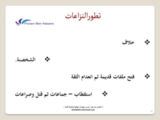 تطورالنزاعات 
 خلف 
 الشخصنة. 
 فتح ملفات قديمة ثم انعدام الثقة 
 استقطاب – جماعات ثم قتل وصراعات 
18 
د / ف زٌان بن نعم - مدرب مهارات ح اٌت ةٌ وتنم ةٌ الذات – 
abokhlid1@hotmail.com 
 