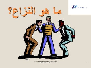 ما هو النزاع؟ 
3 
د/ ف زٌان بن نعم - مدرب مهارات ح اٌت ةٌ وتنم ةٌ الذات – 
abokhlid1@hotmail.com 
 