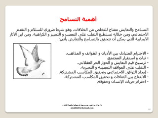 66 
أ ١ّ٘خ ا زٌضب رِ 
ا زٌسب خِ ٚا زٌعب ٠ش فِزبح زٌٍخ ضٍ ا خٌلافبد، ٚ ٛ٘ ششؽ ػشٚسٞ سٌٍلا ٚ ا زٌمذ الاجز بّعٟ ٚ خلا سٔزط ١ع ا زٌغ تٍ ع ٍٝ ا زٌعظت ٚ ا زٌ ١١ّ ض ٚ ا ىٌشا ١٘خ. ٚ اثشص ا ٢صبس 
الا ٠جبث ١خ ا زٌٟ ٠ ىّ أ رزذمك ثب زٌسب خِ ٚا زٌعب ٠ش ٠أرٟ: 
- الادزشا ا زٌّجبدي ث ١ الأد ٠ب ٚ ا طٌٛائف ٚ ا زٌّا ت٘. 
- صجبد ٚ اسزمشاس ا جٌّز عّ. 
- رشس ١خ ل ١ ا زٌعب ٠ش ٚ ا ذٌٛاس ا ذٌش ا عٌملا ٟٔ. 
- ا زٌغ تٍ ع ٍٝ ا ٌّٛالف ا زٌعظج ١خ ٚ ا زٌذ ١ض ٠خ. 
- إ ٠جبد ا زٌٛافك الاجز بّعٟ ٚرذم ١ك ا ىٌّبست ا شٌّزشوخ. 
- الا فٔزبح ث ١ ا ضٌمبفبد ٚ رذم ١ك ا ىٌّبست ا شٌّزشوخ. 
- ادزشا دش ٠بد الإ سٔب ٚدمٛل .ٗ 
د / ف زٌان بن نعم - مدرب مهارات ح اٌت ةٌ وتنم ةٌ الذات – 
abokhlid1@hotmail.com 
 