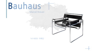Bauhaus 
Marcel Breuer 
1414003 이혜인 
 
