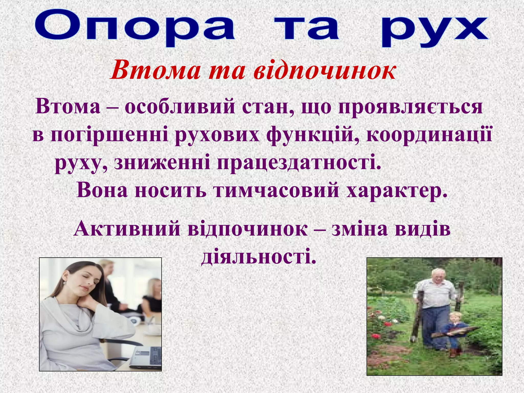 Втома та відпочинок 
Втома – особливий стан, що проявляється 
в погіршенні рухових функцій, координації 
руху, зниженні працездатності. 
Вона носить тимчасовий характер. 
Активний відпочинок – зміна видів 
діяльності. 
 