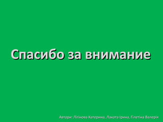 ССппаассииббоо ззаа ввннииммааннииее
ААввттооррии:: ЛЛііггіінноовваа ККааттееррииннаа,, ЛЛааккооттаа ІІррииннаа,, ГГііллееттііннаа ВВааллееррііяя