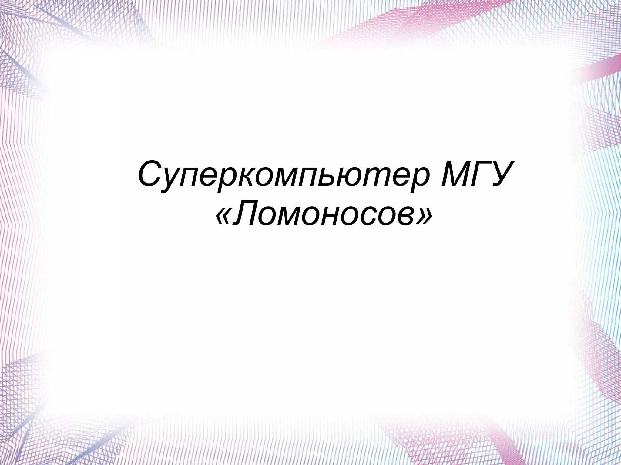 Суперкомпьютер МГУ 
«Ломоносов» 
 