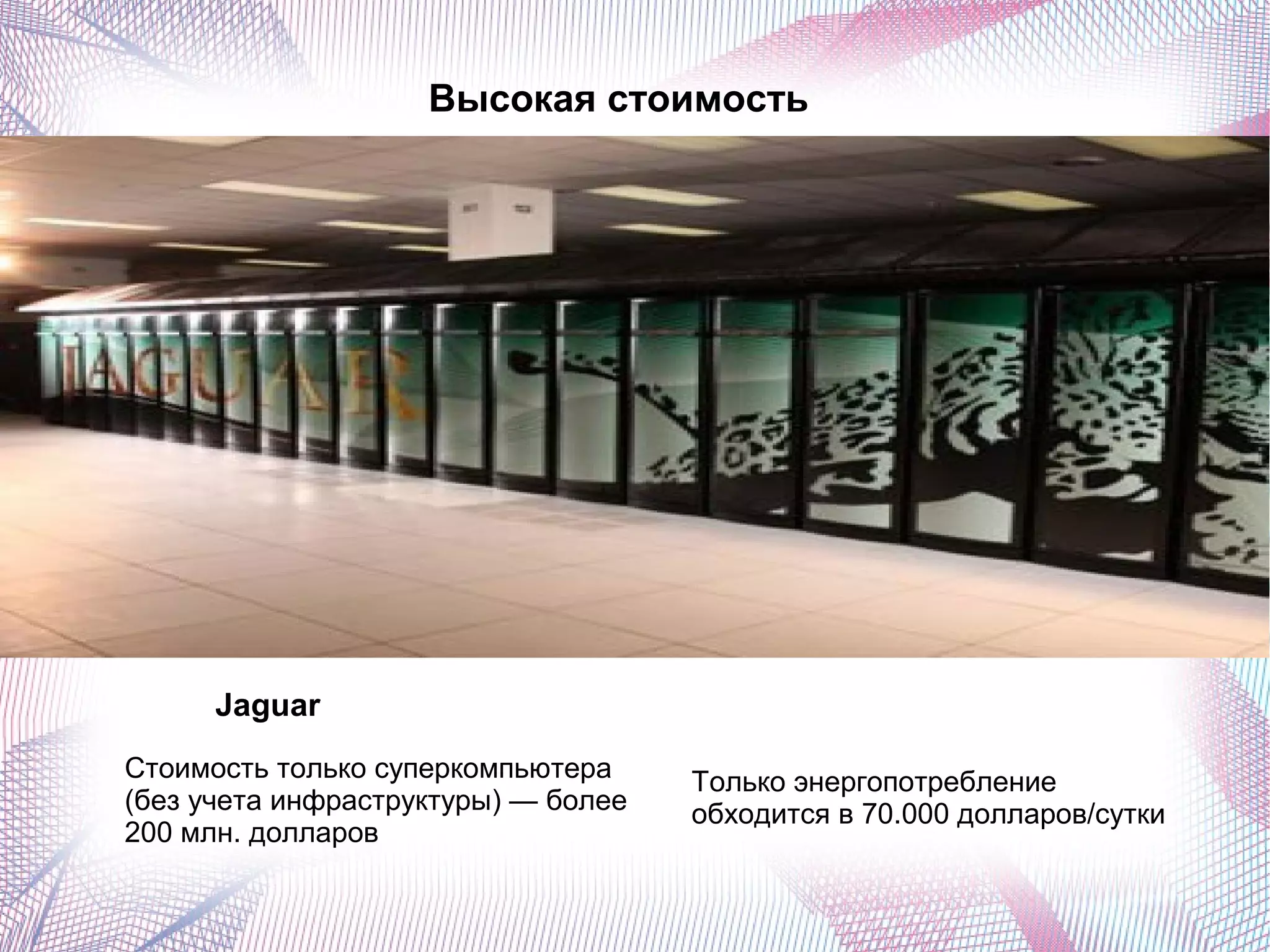 Высокая стоимость 
Jaguar 
Стоимость только суперкомпьютера 
(без учета инфраструктуры) — более 
200 млн. долларов 
Только энергопотребление 
обходится в 70.000 долларов/сутки 
 