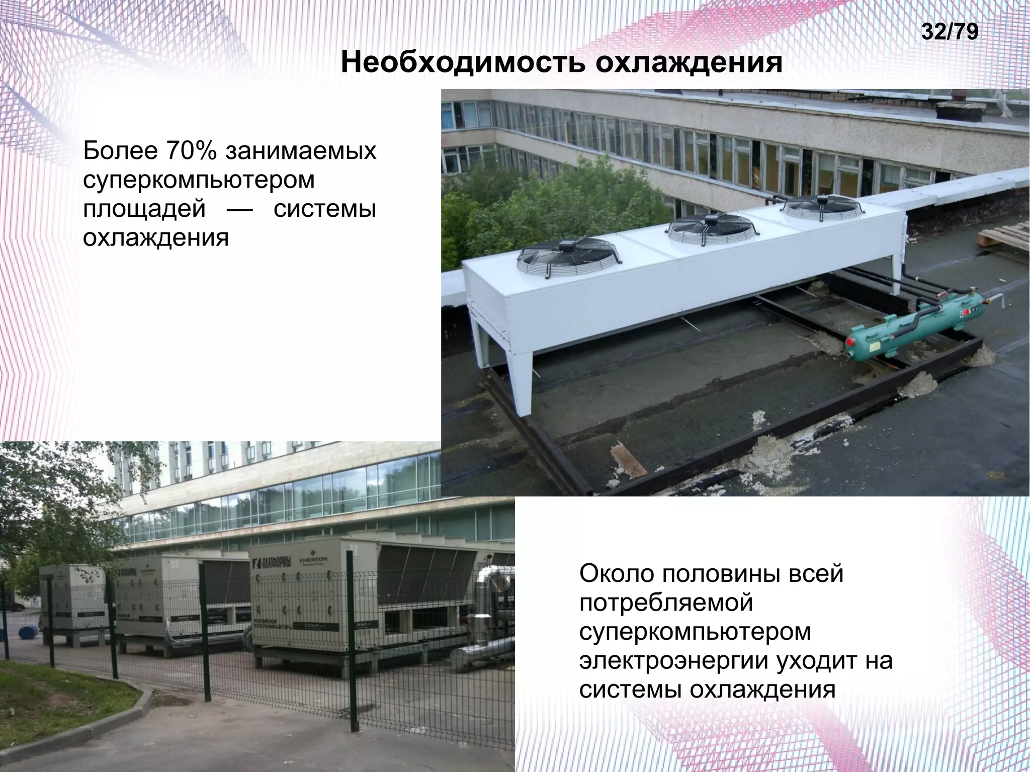 Необходимость охлаждения 
32/79 
Более 70% занимаемых 
суперкомпьютером 
площадей — системы 
охлаждения 
Около половины всей 
потребляемой 
суперкомпьютером 
электроэнергии уходит на 
системы охлаждения 
 
