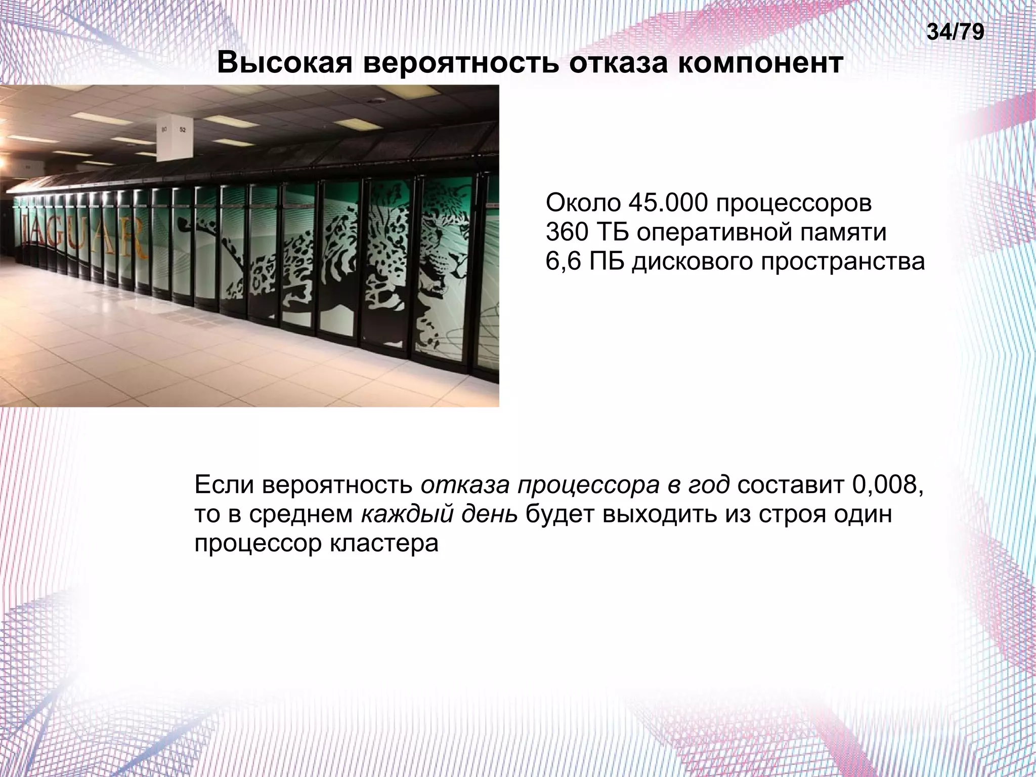 Высокая вероятность отказа компонент 
34/79 
Около 45.000 процессоров 
360 ТБ оперативной памяти 
6,6 ПБ дискового пространства 
Если вероятность отказа процессора в год составит 0,008, 
то в среднем каждый день будет выходить из строя один 
процессор кластера 
 