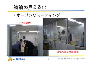 21 Copyright© 
2009 
atWare,Inc.　All 
rights 
reserved. 
㆟ㄽ䛾ぢ䛘䜛໬ 
• オープンなミーティング 
䝗䜰䜢㛤ᨺ 
䜺䝷䝇ᙇ䜚䛾఍㆟ᐊ 
 