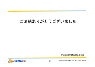 ご清聴ありがとうございました 
㼙㼍㼗㼕㼚㼛㻬㼍㼠㼣㼍㼞㼑㻚㼏㼛㻚㼖㼜 
27 Copyright© 
2009 
atWare,Inc.　All 
rights 
reserved. 
