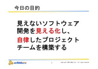 見えないソフトウェア 
開発を見える化し、 
自律したプロジェクト 
チームを構築する 
3 Copyright© 
2009 
atWare,Inc.　All 
rights 
reserved. 
௒᪥䛾┠ⓗ 
 