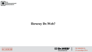 Почему Dr.Web? 
#CODEIB ЧЕЛЯБИНСК, 
25 сентября 2014 
 