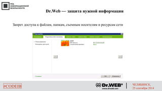 Dr.Web — защита нужной информации 
Запрет доступа к файлам, папкам, съемным носителям и ресурсам сети 
#CODEIB ЧЕЛЯБИНСК, 
25 сентября 2014 
 