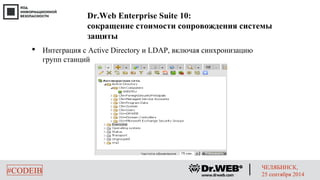 Dr.Web Enterprise Suite 10: 
сокращение стоимости сопровождения системы 
защиты 
 Интеграция с Active Directory и LDAP, включая синхронизацию 
групп станций 
#CODEIB ЧЕЛЯБИНСК, 
25 сентября 2014 
 