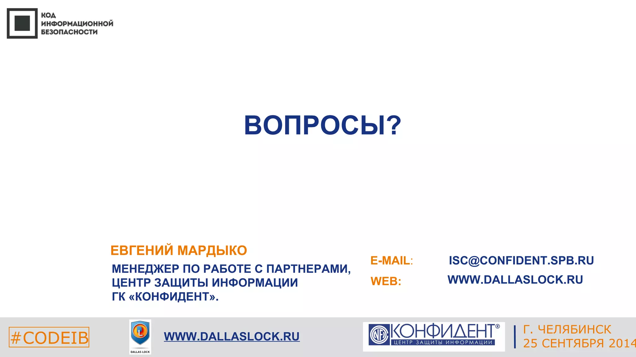 ISC@CONFIDENT.SPB.RU 
WWW.DALLASLOCK.RU 
Г. ЧЕЛЯБИНСК 
ЕКАТЕРИНБУРГ 
ВОПРОСЫ? 
E-MAIL: 
WEB: 
ЕВГЕНИЙ МАРДЫКО 
МЕНЕДЖЕР ПО РАБОТЕ С ПАРТНЕРАМИ, 
ЦЕНТР ЗАЩИТЫ ИНФОРМАЦИИ 
ГК «КОНФИДЕНТ». 
#CODEIB 4 СЕНТЯБРЯ 2014 
WWW.DALLASLOCK.RU 25 СЕНТЯБРЯ 2014 
 