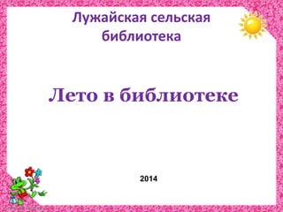 FokinaLida.75@mail.ru 
Лужайская сельская 
библиотека 
Лето в библиотеке 
2014 
 