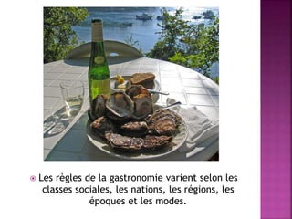  Les règles de la gastronomie varient selon les 
classes sociales, les nations, les régions, les 
époques et les modes. 
 
